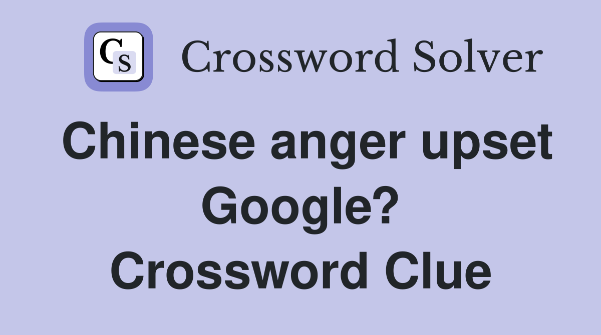 Chinese anger upset Google? Crossword Clue
