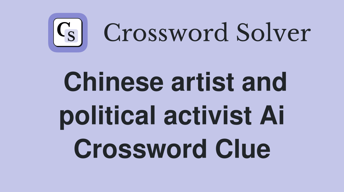 Chinese artist and political activist Ai Crossword Clue