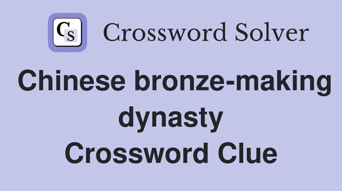 Chinese bronze-making dynasty Crossword Clue