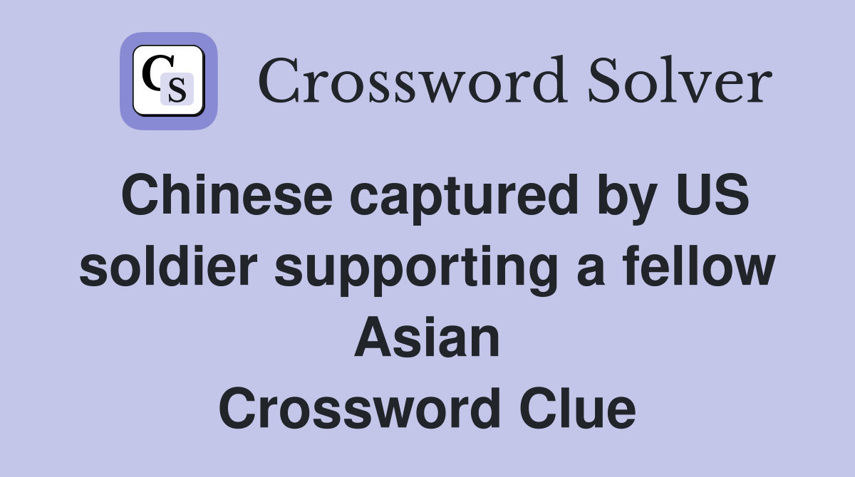 Chinese captured by US soldier supporting a fellow Asian Crossword Clue