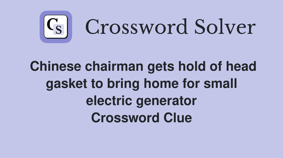 Chinese chairman gets hold of head gasket to bring home for small electric generator Crossword Clue