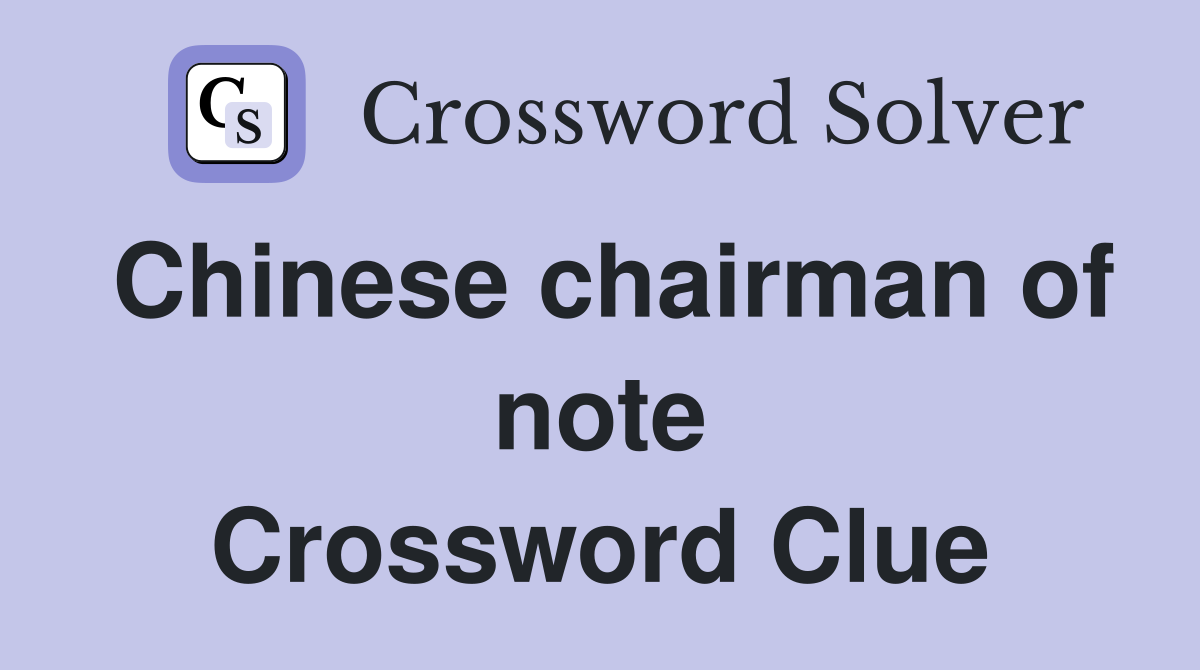 Chinese chairman of note Crossword Clue