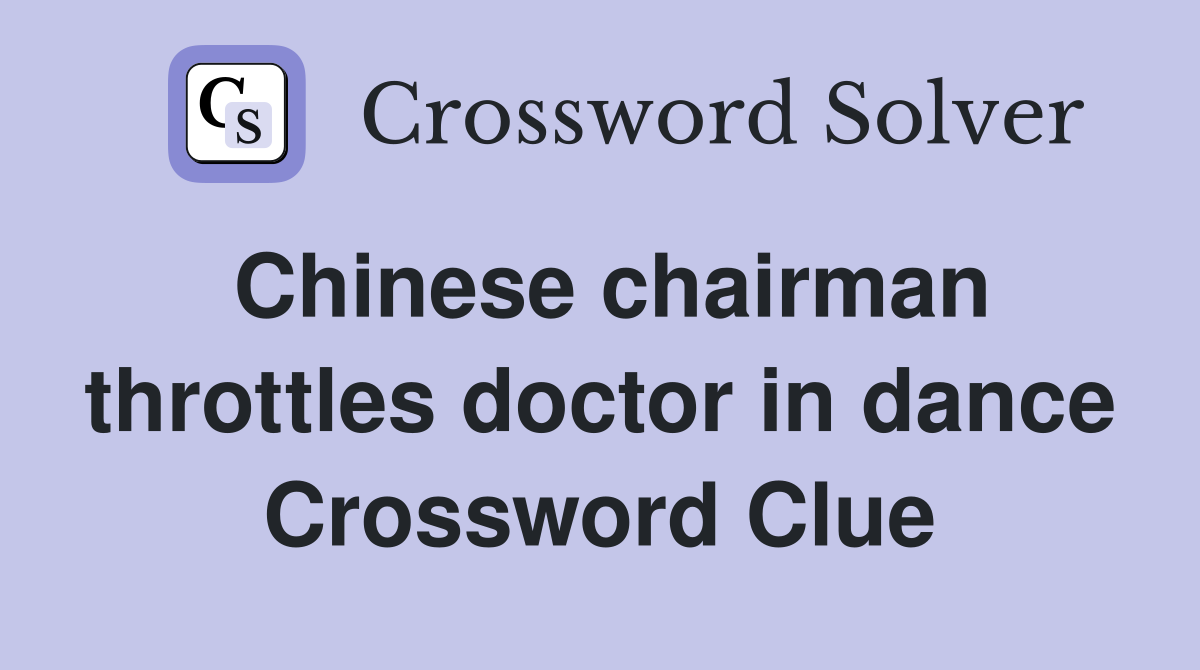 Chinese chairman throttles doctor in dance Crossword Clue