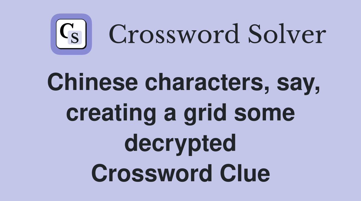 Chinese characters, say, creating a grid some decrypted Crossword Clue