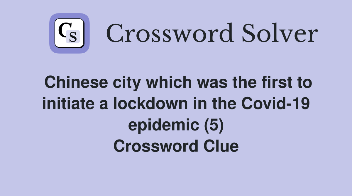 Chinese city which was the first to initiate a lockdown in the Covid-19 epidemic (5) Crossword Clue
