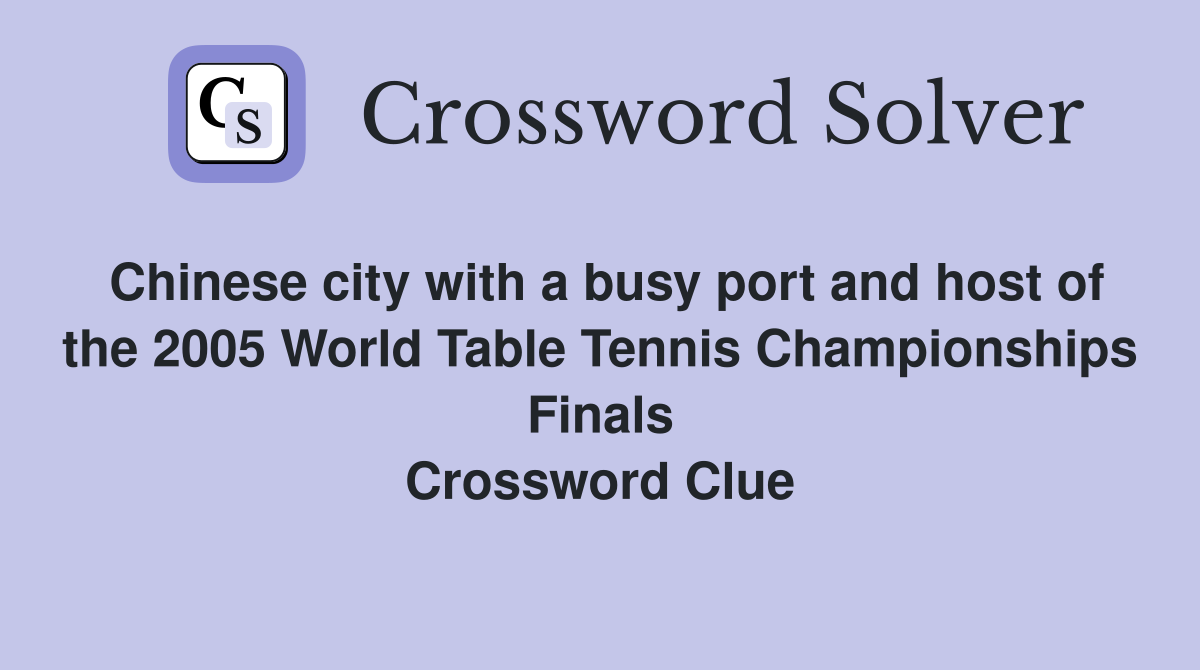 Chinese city with a busy port and host of the 2005 World Table Tennis Championships Finals Crossword Clue