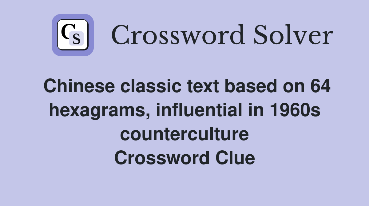 Chinese classic text based on 64 hexagrams, influential in 1960s counterculture Crossword Clue