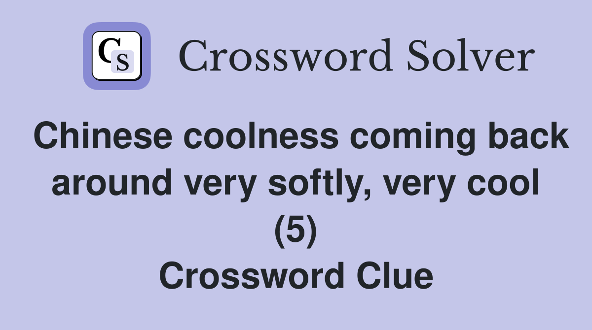 Chinese coolness coming back around very softly, very cool (5) Crossword Clue