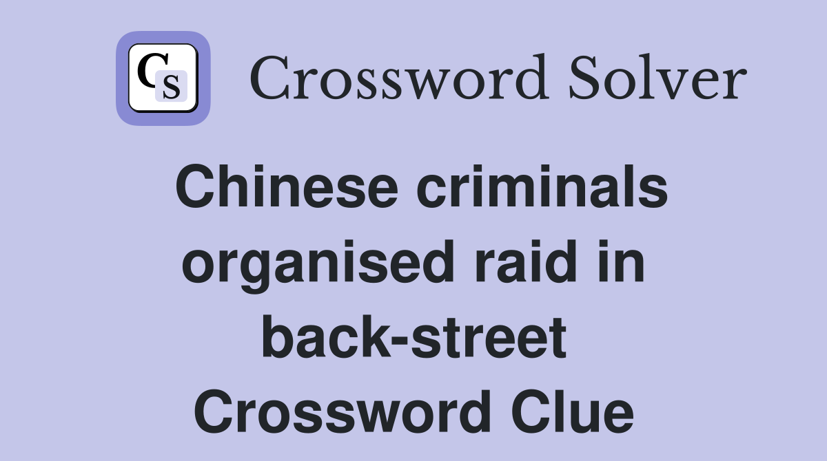 Chinese criminals organised raid in back-street Crossword Clue