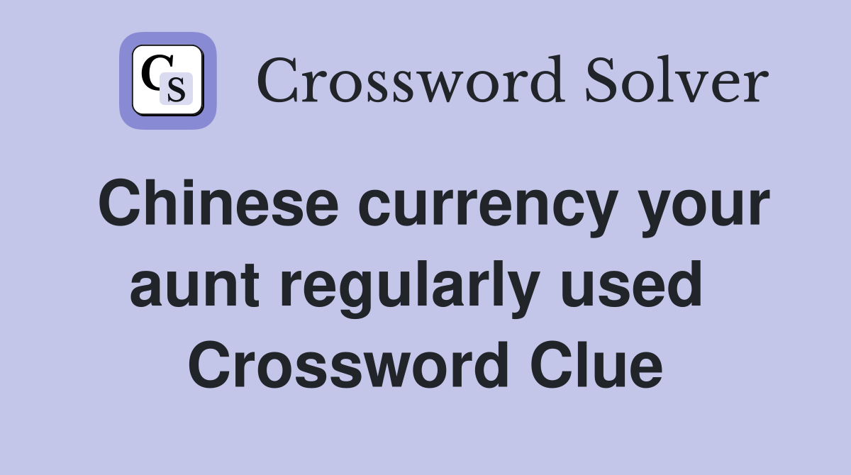 Chinese currency your aunt regularly used  Crossword Clue