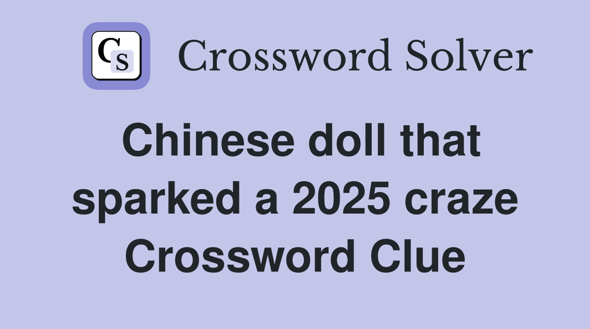 Chinese doll that sparked a 2025 craze Crossword Clue