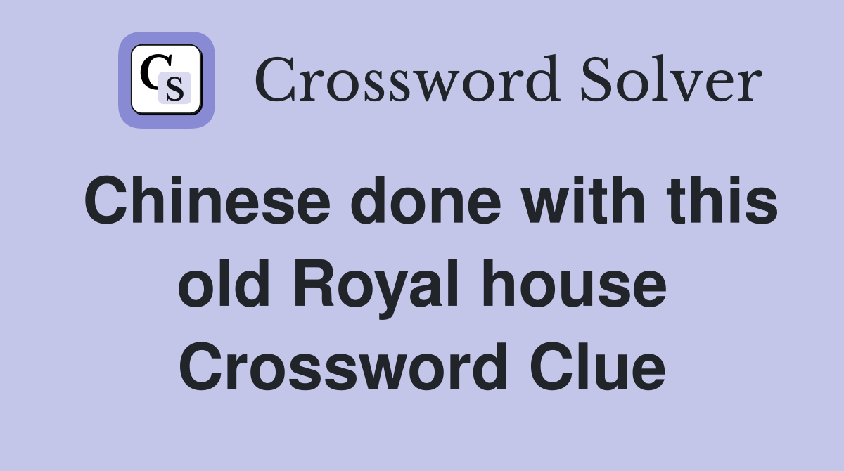 Chinese done with this old Royal house Crossword Clue