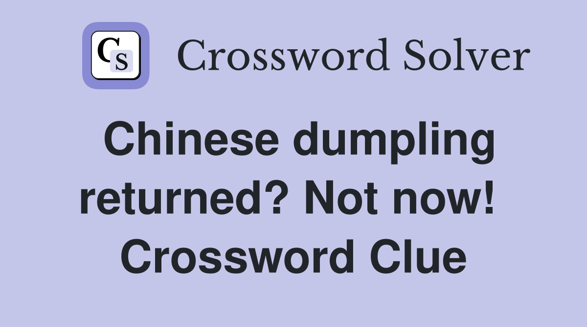 Chinese dumpling returned? Not now!  Crossword Clue