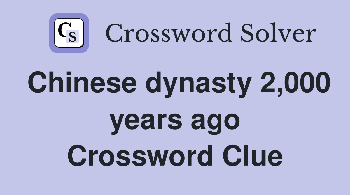 Chinese dynasty 2,000 years ago Crossword Clue