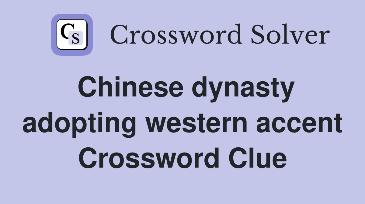 Chinese dynasty adopting western accent Crossword Clue