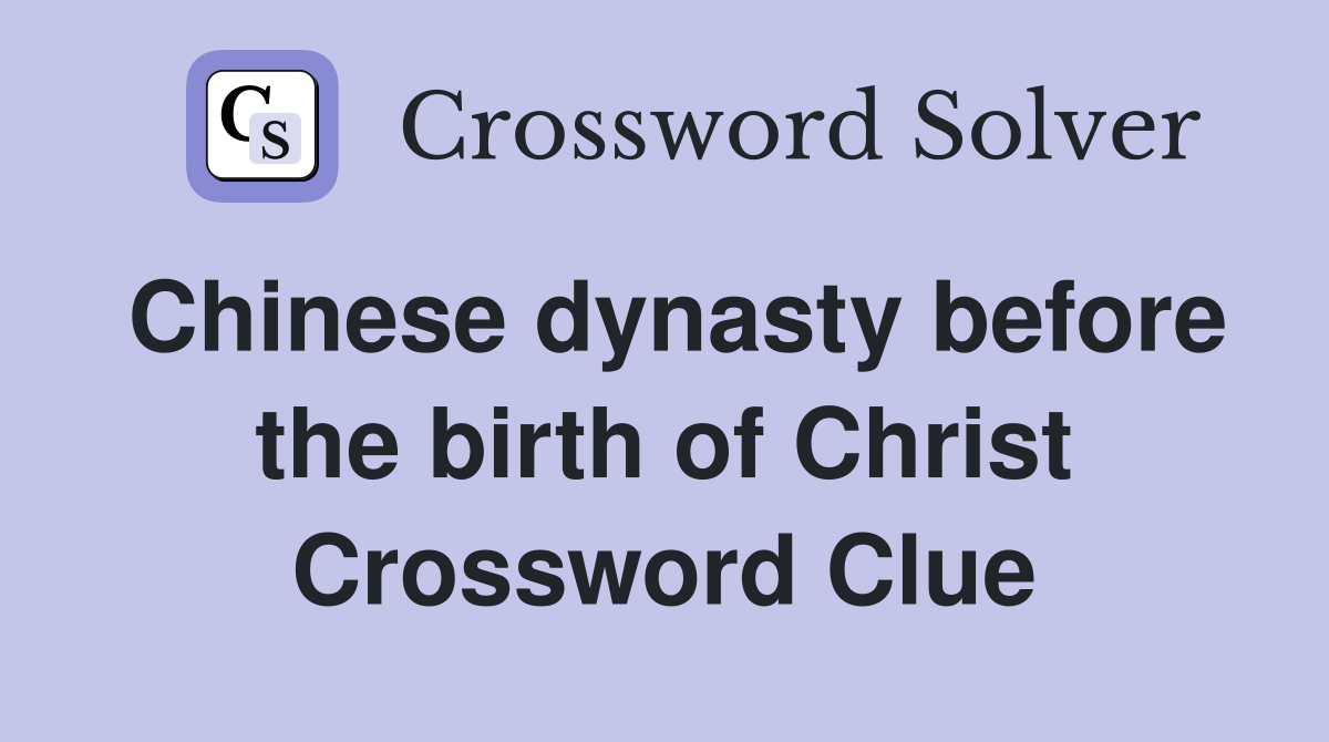 Chinese dynasty before the birth of Christ Crossword Clue