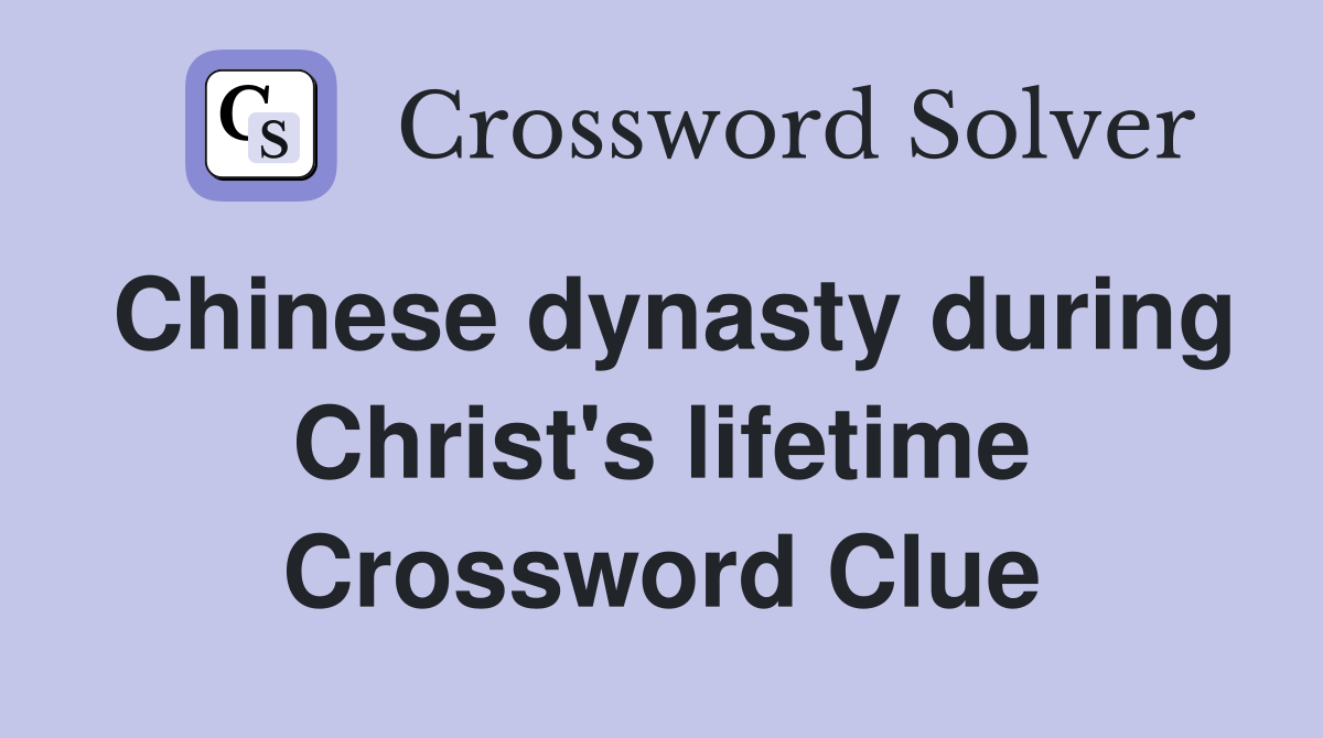 Chinese dynasty during Christ's lifetime Crossword Clue
