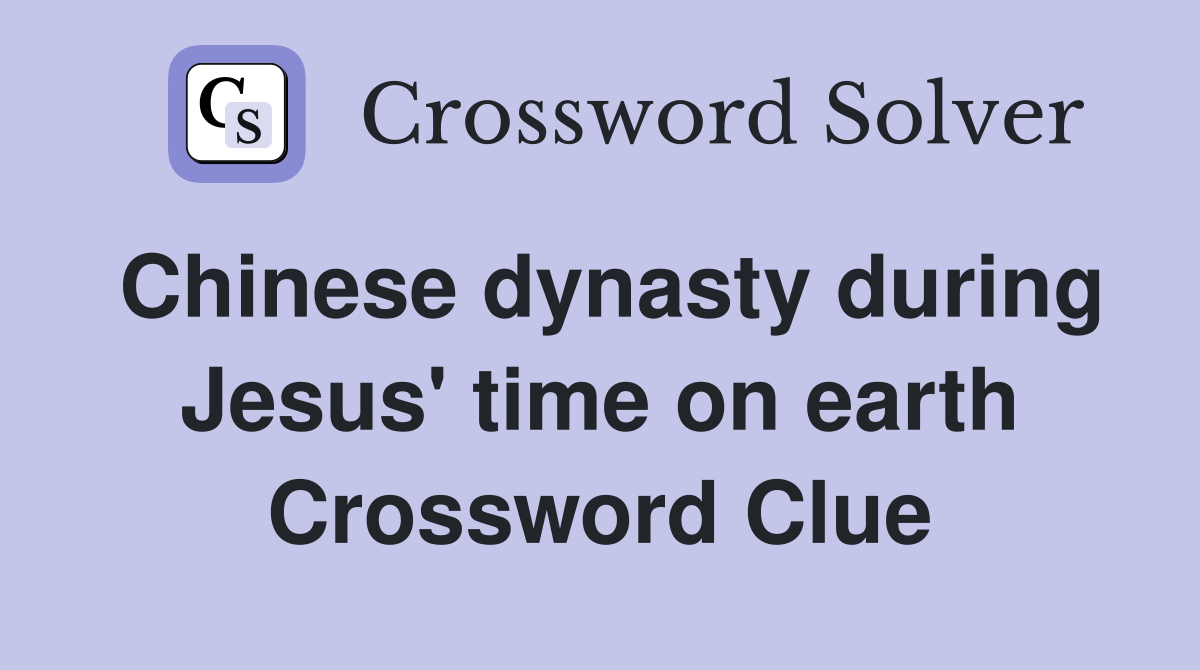 Chinese dynasty during Jesus' time on earth Crossword Clue