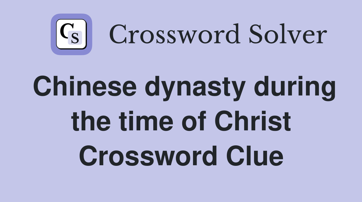 Chinese dynasty during the time of Christ Crossword Clue