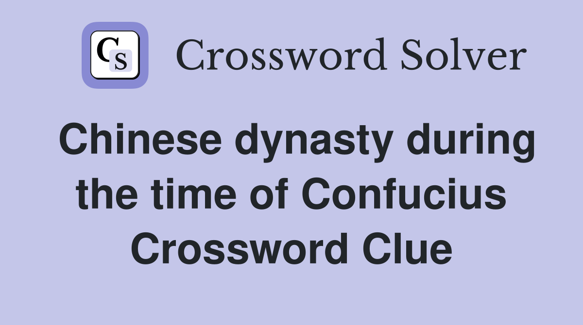 Chinese dynasty during the time of Confucius Crossword Clue