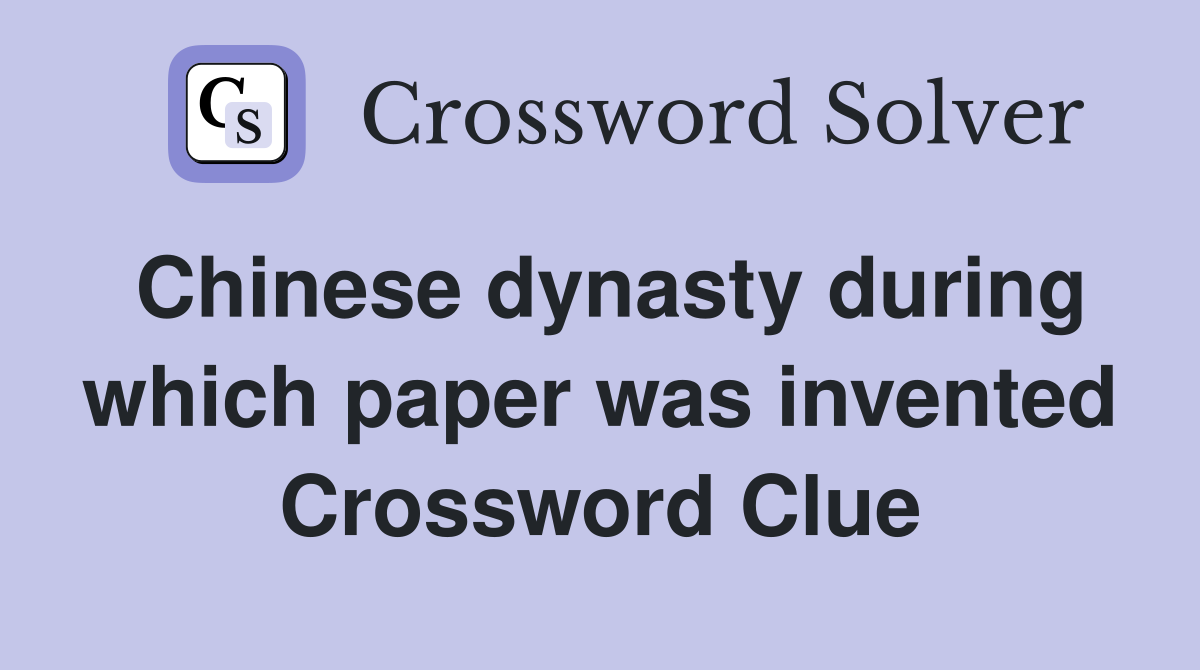 Chinese dynasty during which paper was invented Crossword Clue