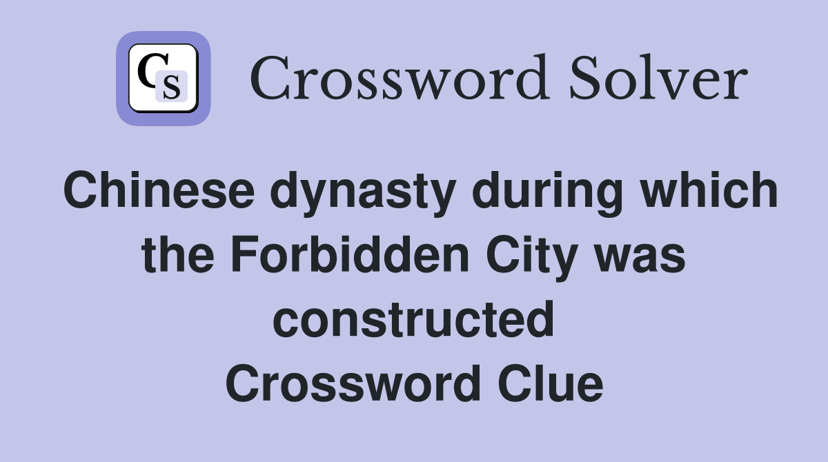 Chinese dynasty during which the Forbidden City was constructed Crossword Clue