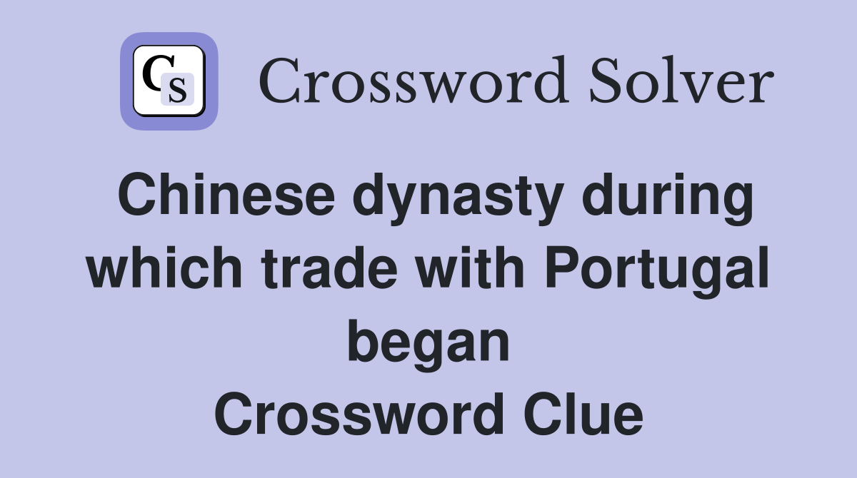 Chinese dynasty during which trade with Portugal began Crossword Clue