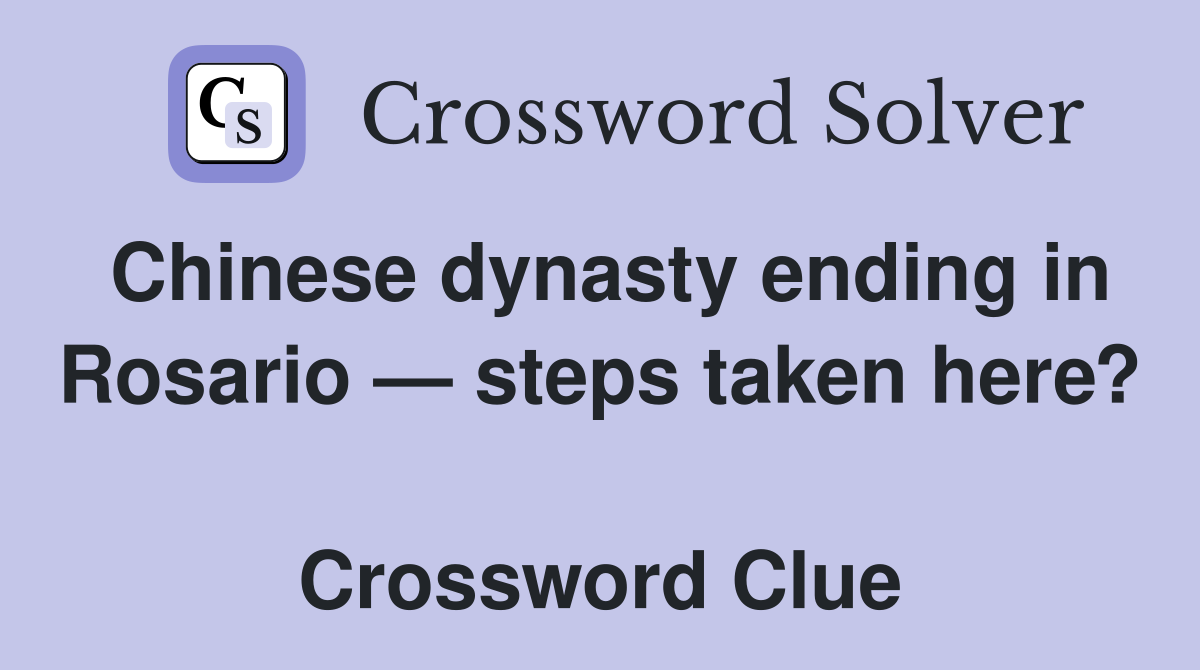 Chinese dynasty ending in Rosario — steps taken here?  Crossword Clue
