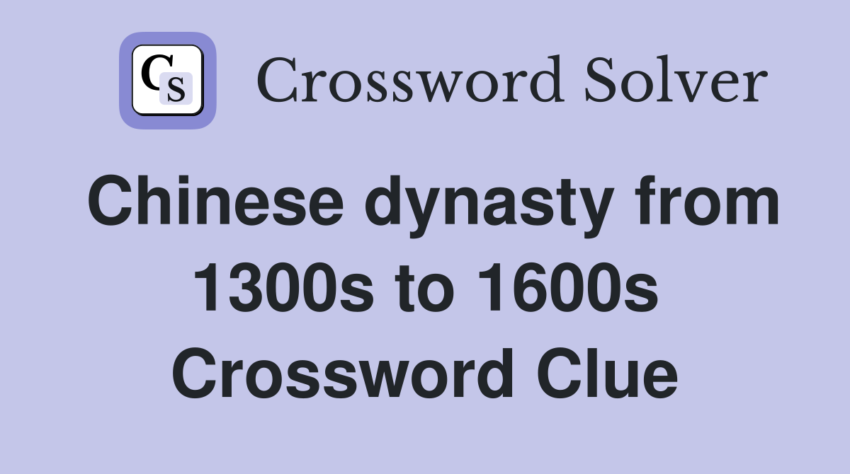 Chinese dynasty from 1300s to 1600s Crossword Clue