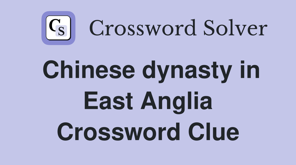 Chinese dynasty in East Anglia Crossword Clue