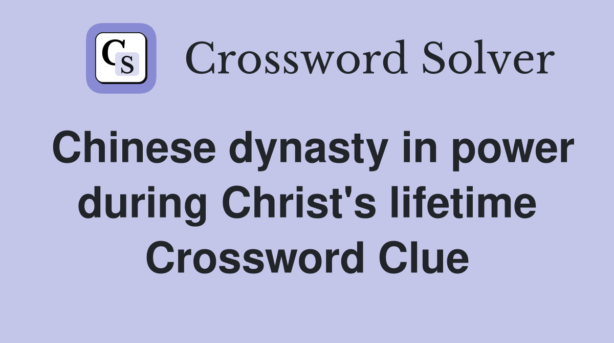 Chinese dynasty in power during Christ's lifetime Crossword Clue