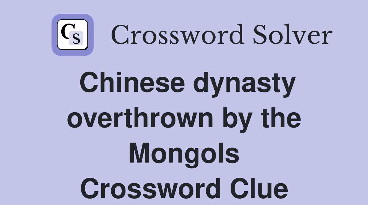 Chinese dynasty overthrown by the Mongols Crossword Clue