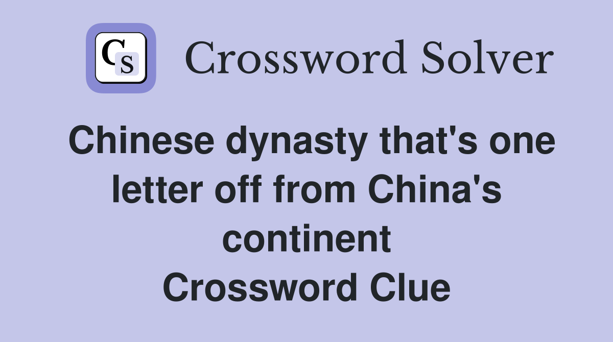 Chinese dynasty that's one letter off from China's continent Crossword Clue