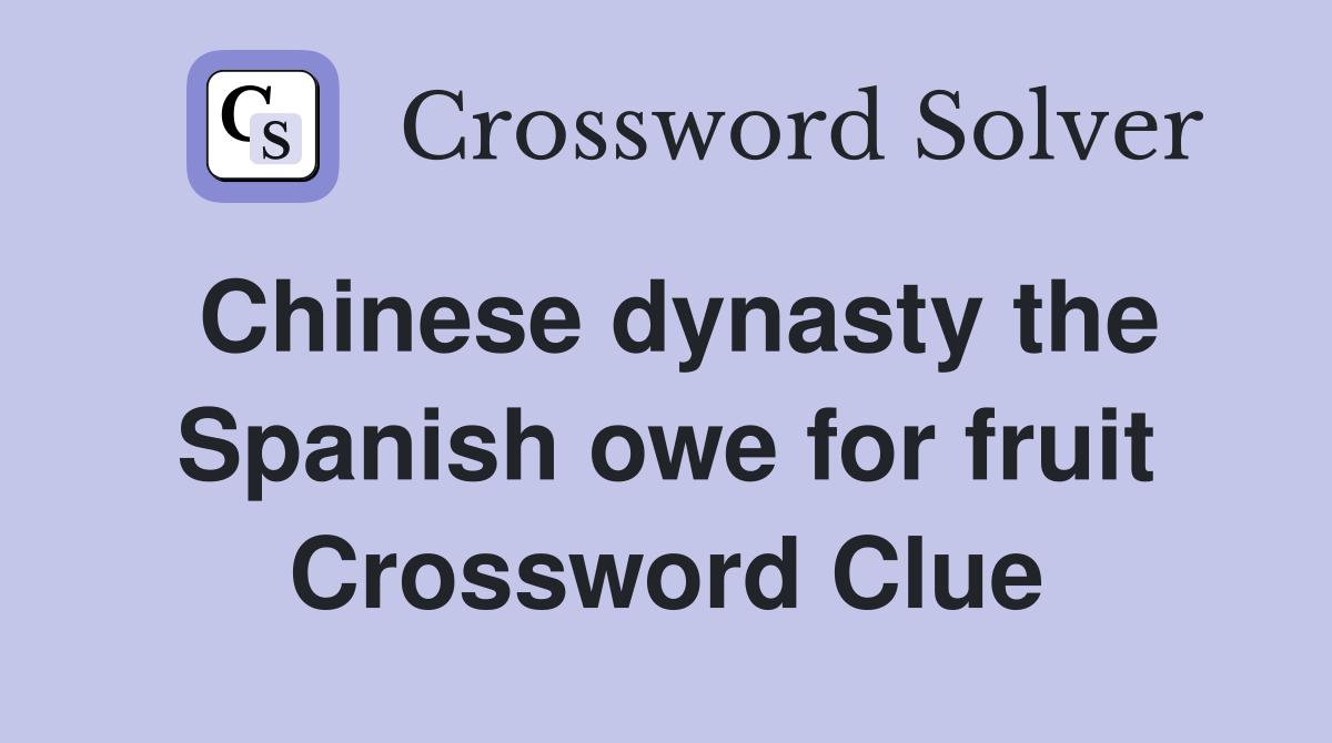 Chinese dynasty the Spanish owe for fruit Crossword Clue