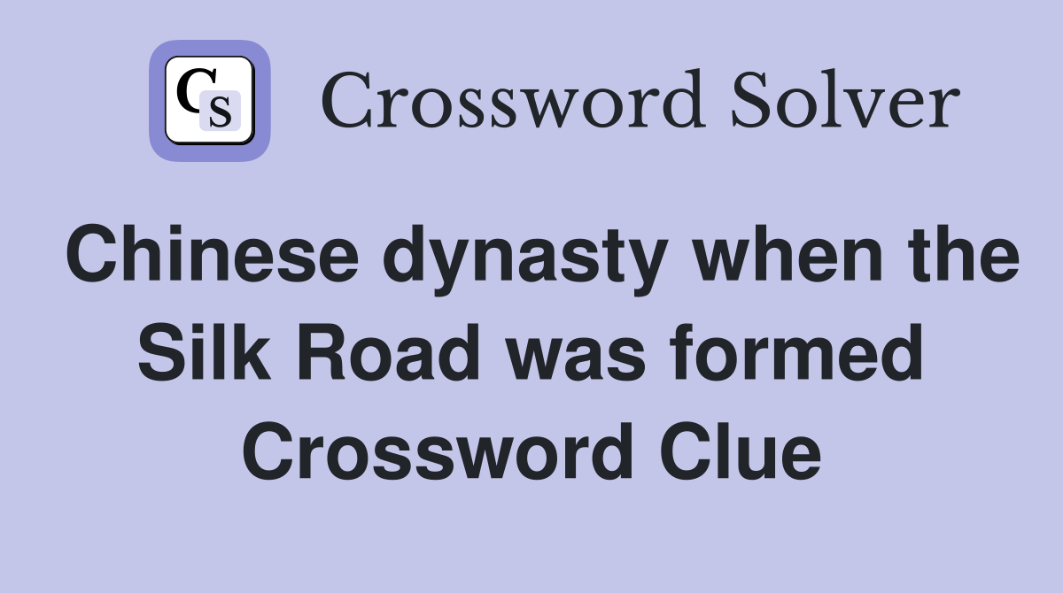 Chinese dynasty when the Silk Road was formed Crossword Clue