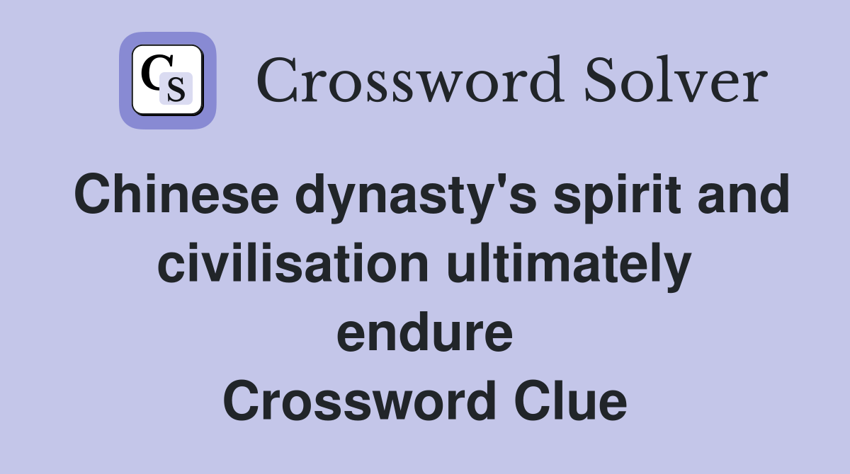 Chinese dynasty's spirit and civilisation ultimately endure Crossword Clue
