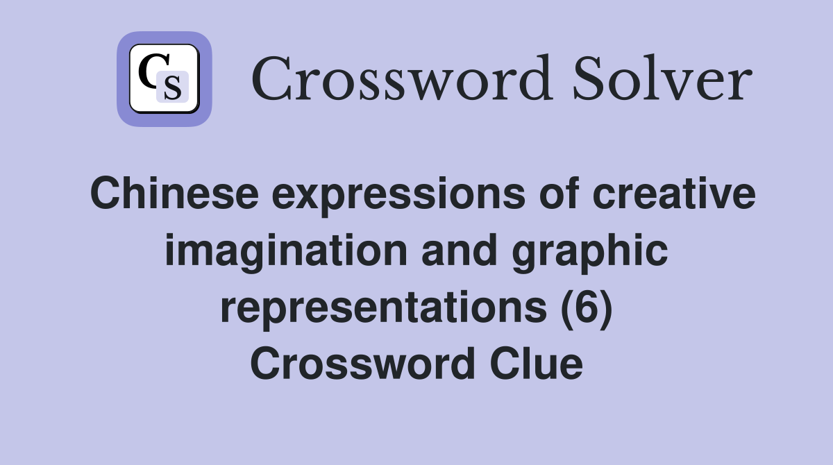 Chinese expressions of creative imagination and graphic representations (6) Crossword Clue