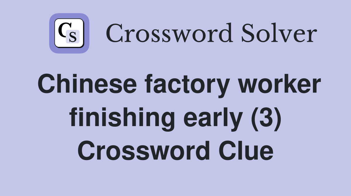 Chinese factory worker finishing early (3) Crossword Clue
