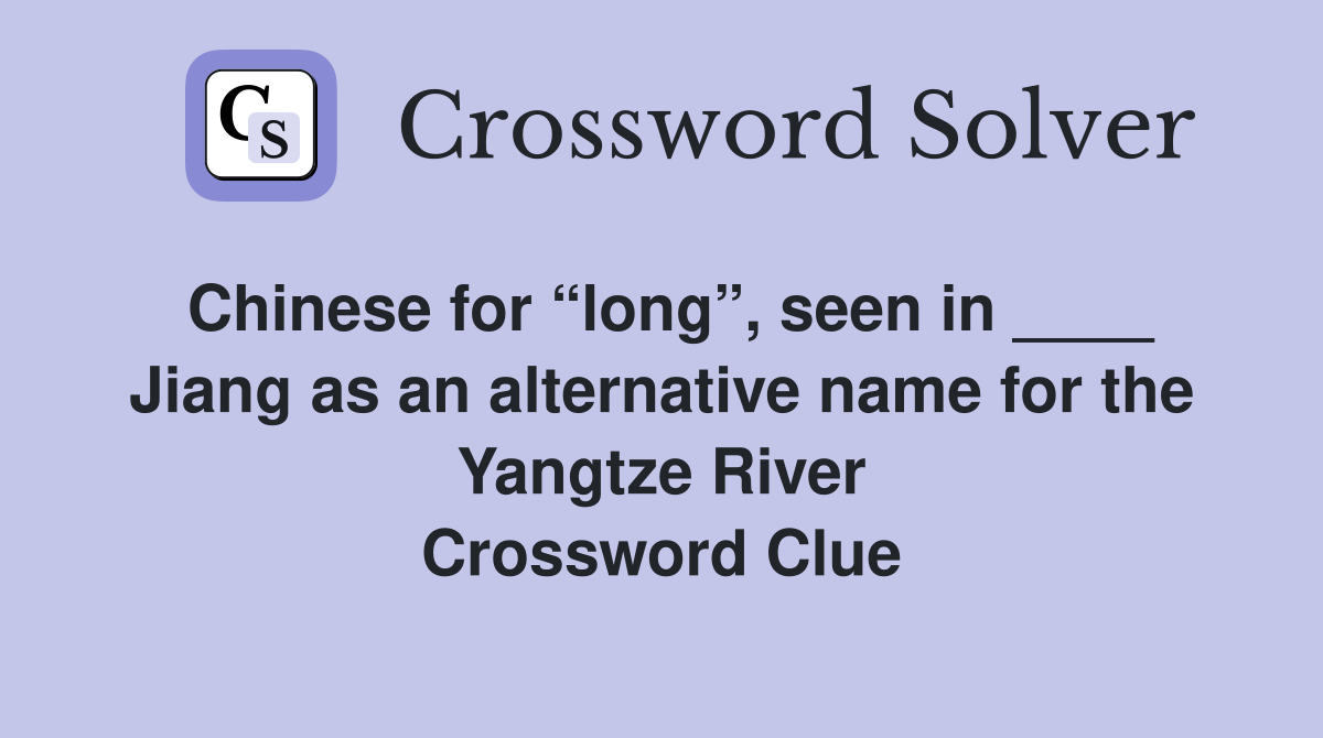 Chinese for “long”, seen in ____ Jiang as an alternative name for the Yangtze River Crossword Clue