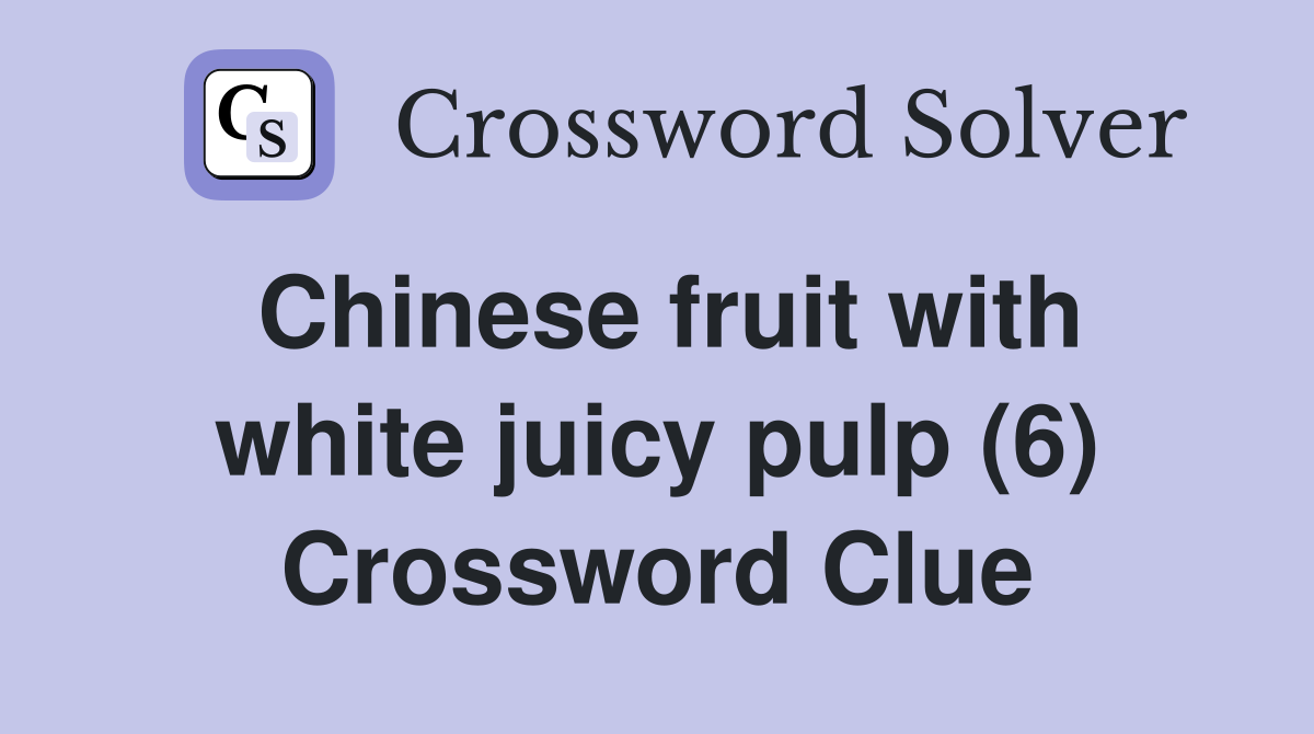 Chinese fruit with white juicy pulp (6) Crossword Clue