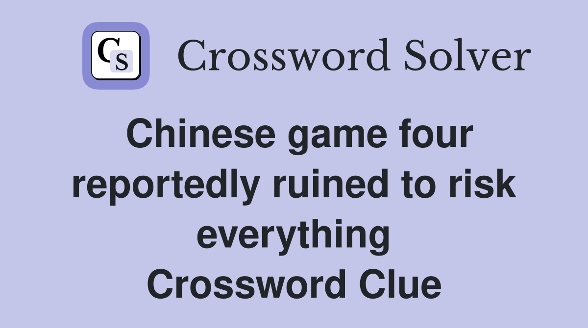 Chinese game four reportedly ruined to risk everything Crossword Clue