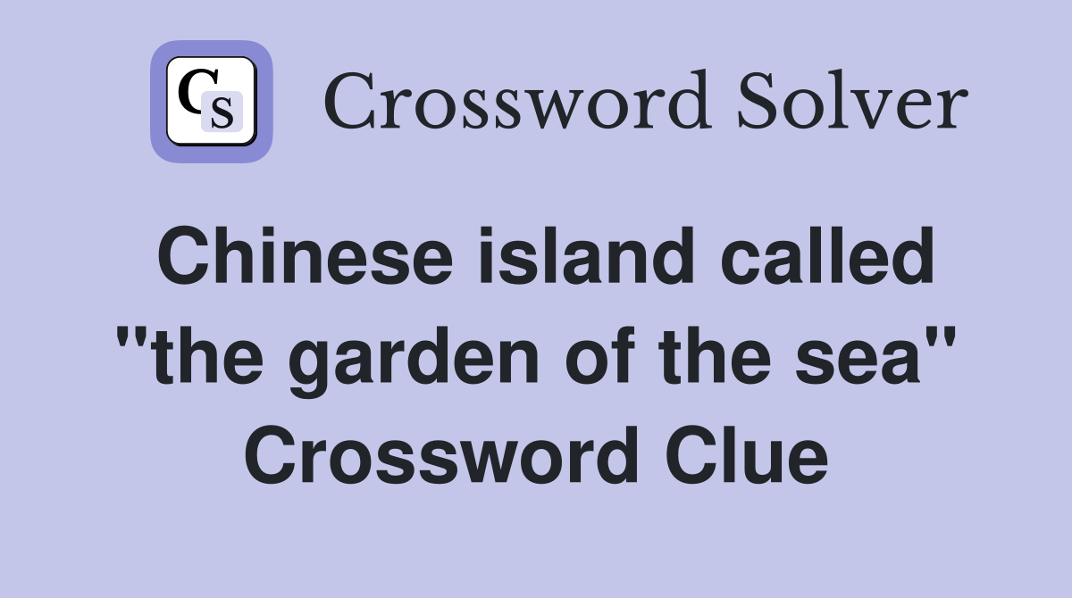 Chinese island called "the garden of the sea" Crossword Clue