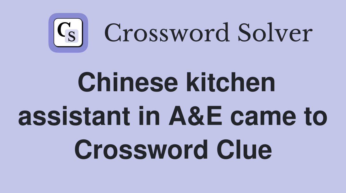 Chinese kitchen assistant in A&E came to Crossword Clue