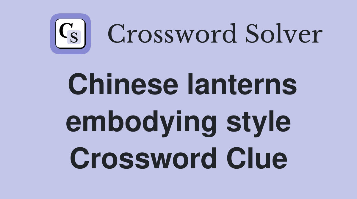 Chinese lanterns embodying style Crossword Clue