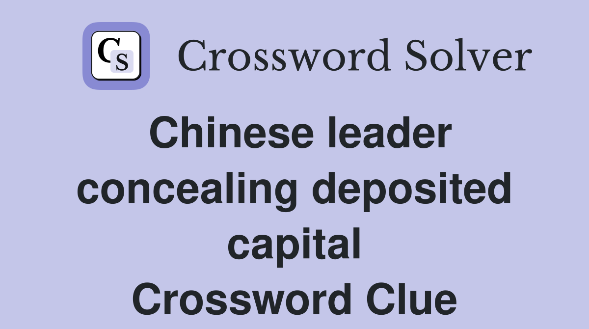 Chinese leader concealing deposited capital Crossword Clue