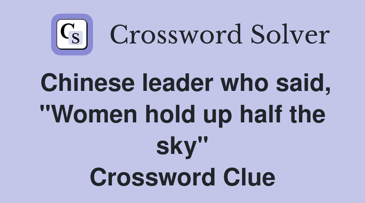 Chinese leader who said, "Women hold up half the sky" Crossword Clue