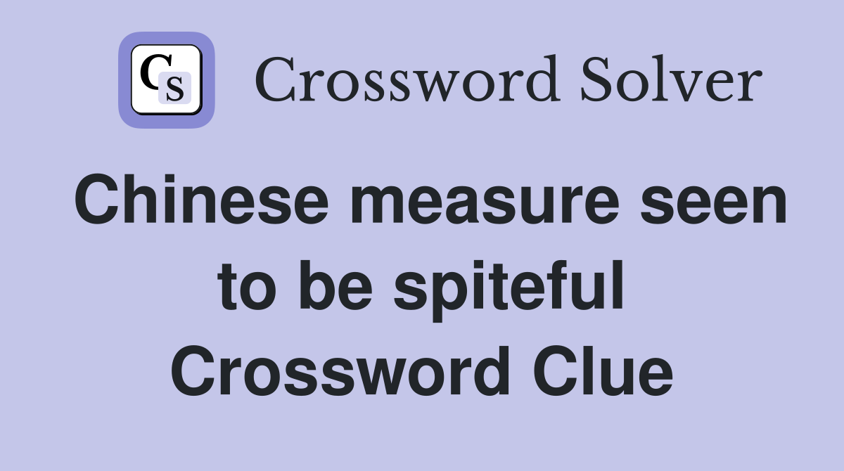 Chinese measure seen to be spiteful Crossword Clue