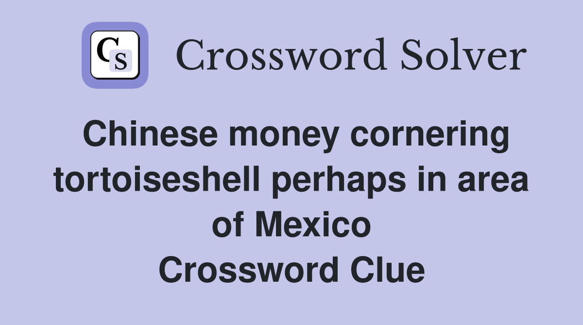 Chinese money cornering tortoiseshell perhaps in area of Mexico Crossword Clue