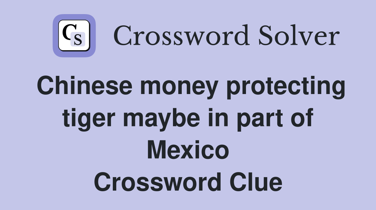 Chinese money protecting tiger maybe in part of Mexico Crossword Clue