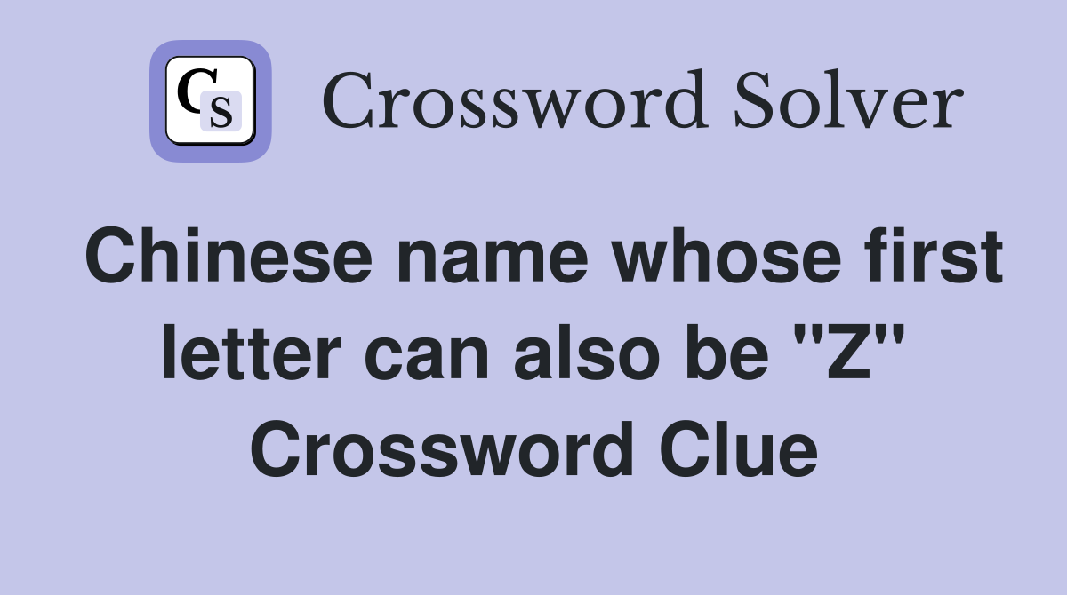 Chinese name whose first letter can also be "Z" Crossword Clue